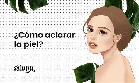 Cómo aclarar la piel Guapa Skincare