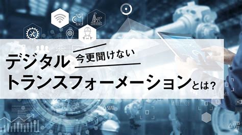 デジタルトランスフォーメーションとは？わかりやすく解説