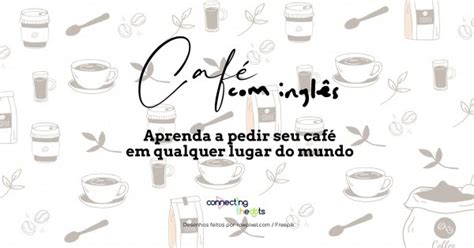 Café Com Inglês Aprenda A Pedir Seu Café Em Qualquer Lugar Do Mundo