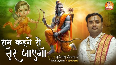 राम कहने से तर जाएगा Ram Kehne Se Tar Jayega Chaitanya Ji Maharaj Bhajan Shriramkatha