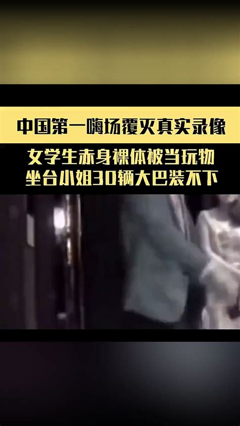 中国第一嗨场覆灭真实录像，女学生赤身裸体被当玩物，坐台小姐30辆大巴装不下。腾讯视频