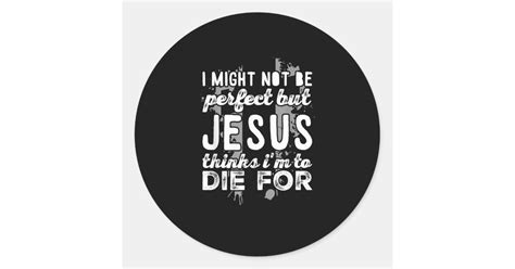 Not Perfect But Jesus Thinks Im To Die For Christ Classic Round