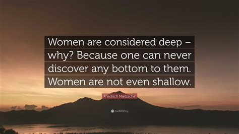 Friedrich Nietzsche Quote Women Are Considered Deep Why Because