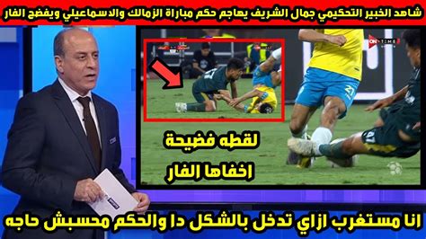 شاهد الخبير التحكيمي جمال الشريف يهاجم حكم مباراة الزمالك والاسماعيلي