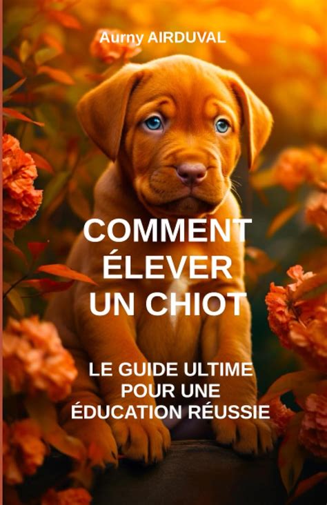 Amazon fr Comment élever un chiot le guide ultime pour une