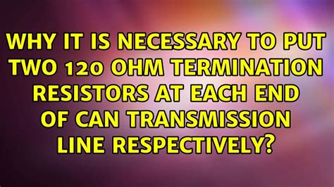 Why It Is Necessary To Put Two Ohm Termination Resistors At Each