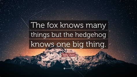 Tony Judt Quote The Fox Knows Many Things But The Hedgehog Knows One