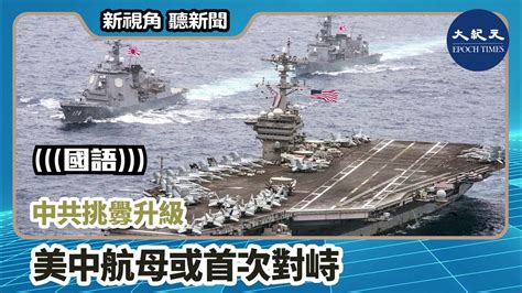 【新視角聽新聞】（國語）中共挑釁升級 美中航母或首次對峙 香港大紀元新唐人聯合新聞頻道 Youtube