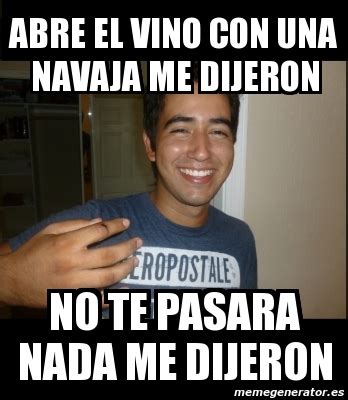 Meme Personalizado Abre El Vino Con Una Navaja Me Dijeron No Te