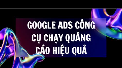 Google Ads C Ng C Ch Y Qu Ng C O Hi U Qu