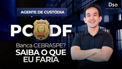 Agente De Cust Dia Pc Df Banca Cebraspe Saiba O Que Eu Faria