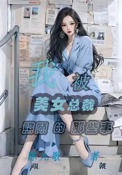 我被美女总裁照顾的那些事 陈九歌 我被美女总裁照顾的那些事小说全文免费阅读 爱看小说网