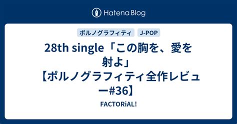 28th Single「この胸を、愛を射よ」【ポルノグラフィティ全作レビュー36】 Factorial