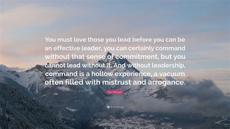 Eric Shinseki Quote: “You must love those you lead before you can be an ...