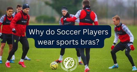 Why Do Soccer Players Wear Bras Everything You Need To Know