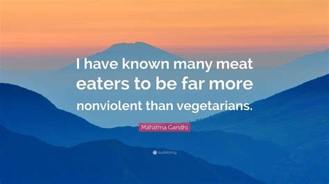 Mahatma Gandhi Quote: “I have known many meat eaters to be far more