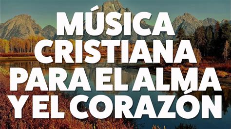 Música Cristiana Para El Alma Y El Corazon Adorando A Dios Hermosas