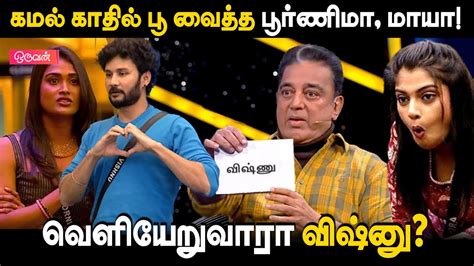 கமல் காதில் பூ வைத்த பூர்ணிமா மாயா வெளியேறும் விஷ்னு Bigg Boss Tamil