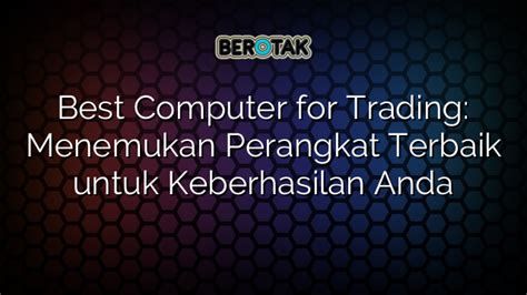 Best Computer For Trading Menemukan Perangkat Terbaik Untuk