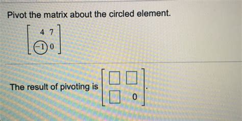 Solved Pivot The Matrix About The Circled Element Chegg