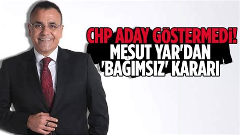 CHP den aday adayı olan ama aday gösterilmeyen Mesut Yar seçime