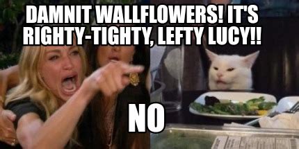 Meme Creator Funny Damnit Wallflowers It S Righty Tighty Lefty Lucy