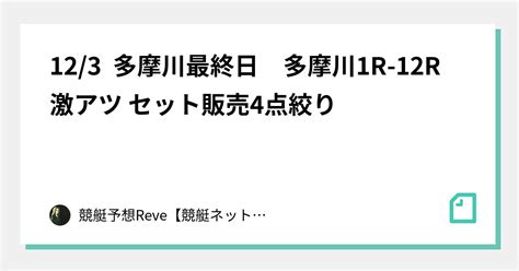 12 3 多摩川最終日 多摩川1r 12r 🔥激アツ🔥 セット販売 4点絞り ｜競艇予想reve【競艇ネットワーク】｜note