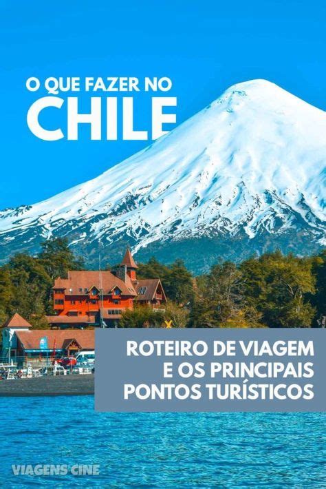 O Que Fazer No Chile Confira Os Melhores Pontos Turísticos Do País E Um Roteiro De Viagem Para