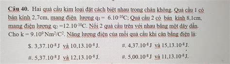 Solved Câu 40 Hai Quả Cầu Kim Loại đặt Cách Biệt Nhau Trong Chân Không Quả Cầu 1 Có Bán Kính