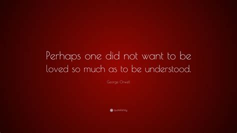 George Orwell Quote Perhaps One Did Not Want To Be Loved So Much As