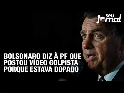 Bolsonaro Diz Pf Que Postou V Deo Golpista Porque Estava Dopado Youtube