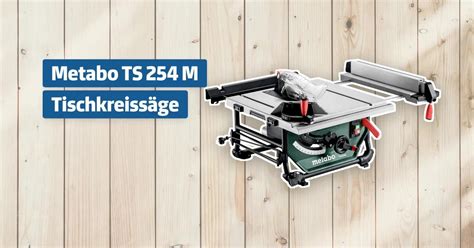 Metabo Ts 254 M Tischkreissäge Testbericht And Erfahrungen