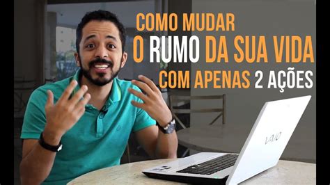 Como Mudar O Rumo Da Sua Vida Com Apenas 2 Ações Youtube