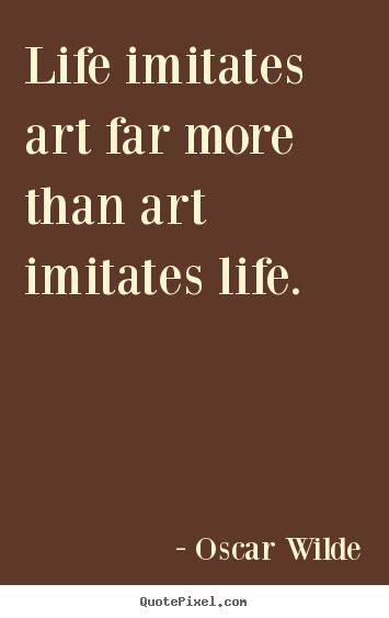 Life imitates art far more than art imitates.. Oscar Wilde life quotes