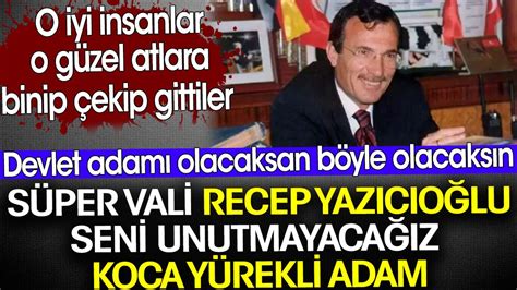 Süper Vali Recep Yazıcıoğlu seni hiç unutmayacağız koca yürekli adam