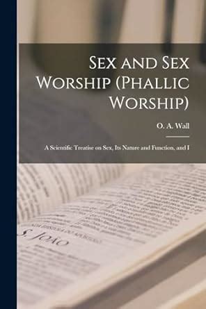 Sex And Sex Worship Phallic Worship A Scientific Treatise On Sex