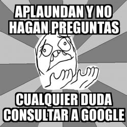 Meme Whyyy Aplaundan Y No Hagan Preguntas Cualquier Duda Consultar A