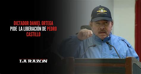 Dictador Daniel Ortega Pide La Liberación De Pedro Castillo La Razón