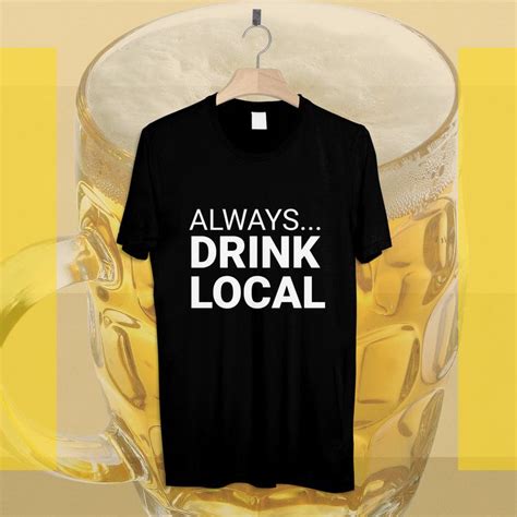 Always Drink Local Craft Beer T Shirt Beer Shirts With Sayings