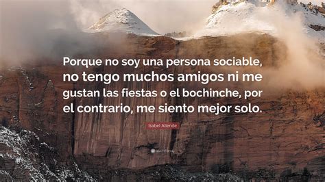 Isabel Allende Quote Porque No Soy Una Persona Sociable No Tengo