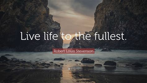 Robert Louis Stevenson Quote Live Life To The Fullest