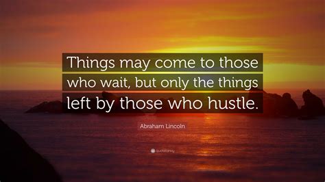 Abraham Lincoln Quote: “Things may come to those who wait, but only the