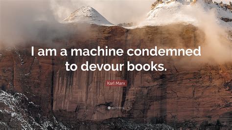 Karl Marx Quote I Am A Machine Condemned To Devour Books”