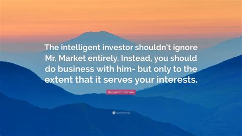 Benjamin Graham Quote “the Intelligent Investor Shouldn’t Ignore Mr Market Entirely Instead