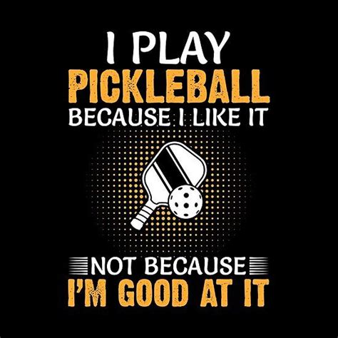 I Play Pickleball Because I Like It Not Because I M Good At It By King