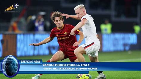 Zaniolo Furioso Perde La Testa Gesto All Intervallo Di Roma Genoa