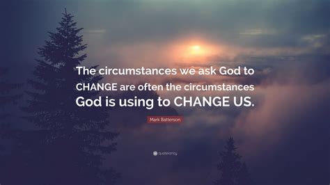 Mark Batterson Quote The Circumstances We Ask God To Change Are Often