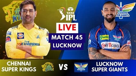 Live CSK Vs LSG Match 45 Lucknow Chennai Vs Lucknow IPL 2023 Live