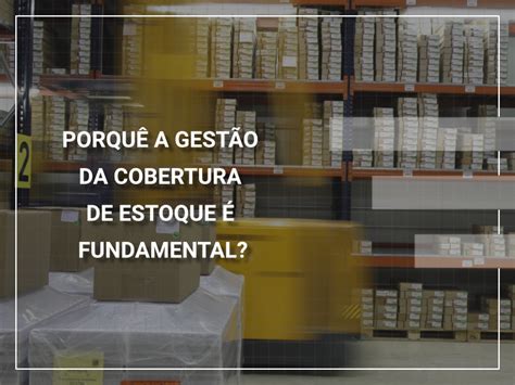 Porquê a gestão da Cobertura de estoque é fundamental