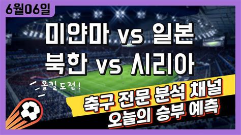 스포츠토토 축구 고수익 승부식 분석 해설 6월 6일 해외축구 월드컵 예선 승부예측 미얀마 Vs 일본 북한 Vs